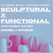 Load image into Gallery viewer, Sculptural X Functional: Altering Wheel Thrown Forms